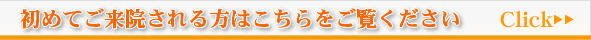 初めてご来院される方はこちらをご覧ください