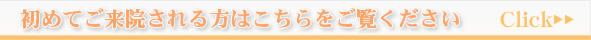 初めてご来院される方はこちらをご覧ください