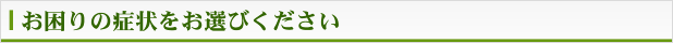 お困りの症状をお選びください