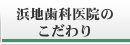 浜地歯科医院のこだわりページへ